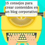 15 consejos para crear contenidos en un blog corporativo.