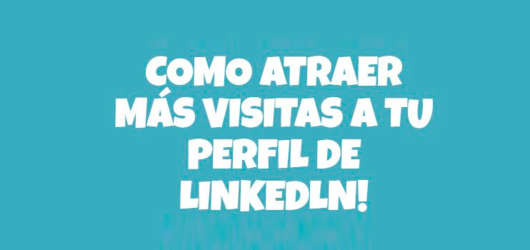 Las claves para atraer más visitas a vuestro perfil de Linkedin